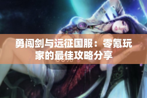 勇闯剑与远征国服：零氪玩家的最佳攻略分享