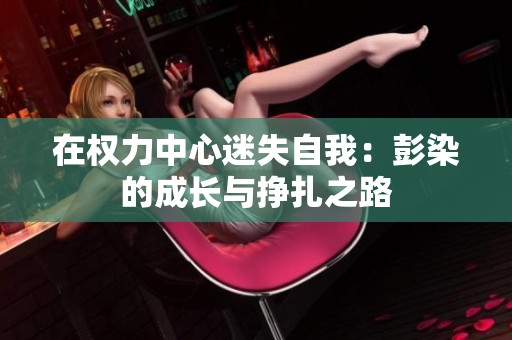 在权力中心迷失自我：彭染的成长与挣扎之路