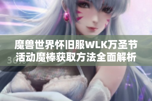 魔兽世界怀旧服WLK万圣节活动魔棒获取方法全面解析