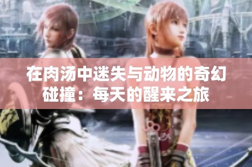 在肉汤中迷失与动物的奇幻碰撞：每天的醒来之旅