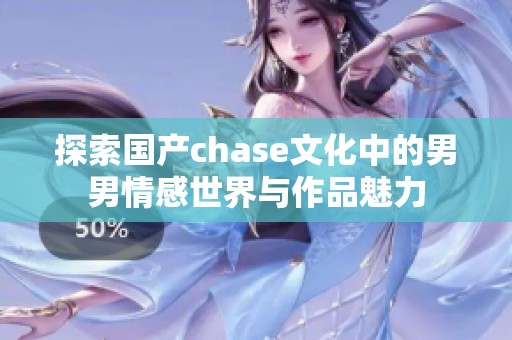 探索国产chase文化中的男男情感世界与作品魅力