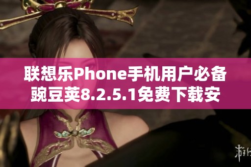 联想乐Phone手机用户必备豌豆荚8.2.5.1免费下载安装指南