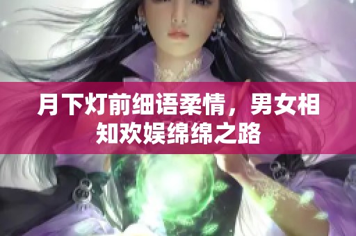 月下灯前细语柔情，男女相知欢娱绵绵之路