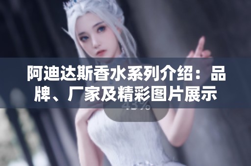 阿迪达斯香水系列介绍：品牌、厂家及精彩图片展示
