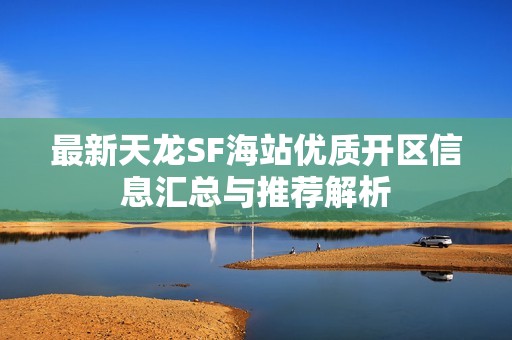 最新天龙SF海站优质开区信息汇总与推荐解析