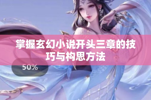 掌握玄幻小说开头三章的技巧与构思方法