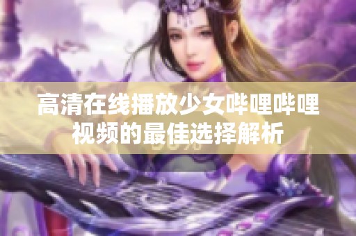 高清在线播放少女哔哩哔哩视频的最佳选择解析