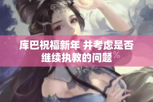 库巴祝福新年 并考虑是否继续执教的问题