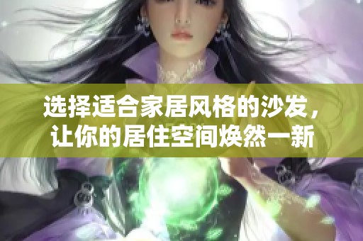 选择适合家居风格的沙发，让你的居住空间焕然一新