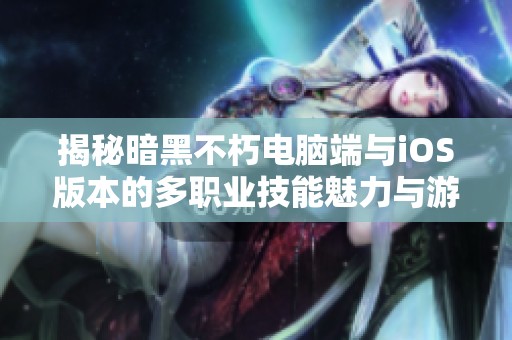 揭秘暗黑不朽电脑端与iOS版本的多职业技能魅力与游玩体验