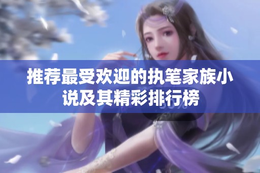 推荐最受欢迎的执笔家族小说及其精彩排行榜