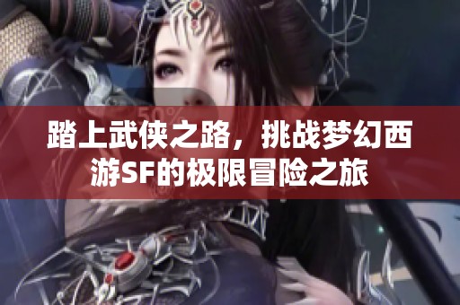 踏上武侠之路，挑战梦幻西游SF的极限冒险之旅