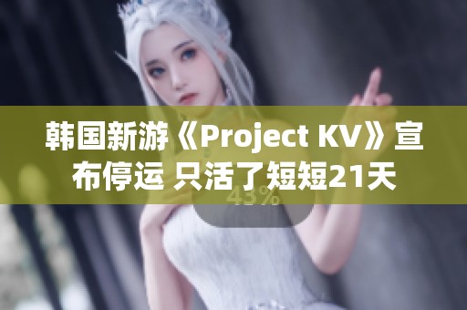 韩国新游《Project KV》宣布停运 只活了短短21天
