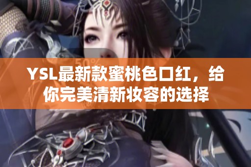 YSL最新款蜜桃色口红，给你完美清新妆容的选择