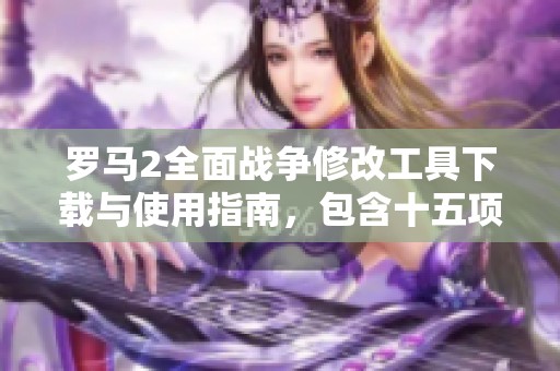 罗马2全面战争修改工具下载与使用指南，包含十五项强大功能