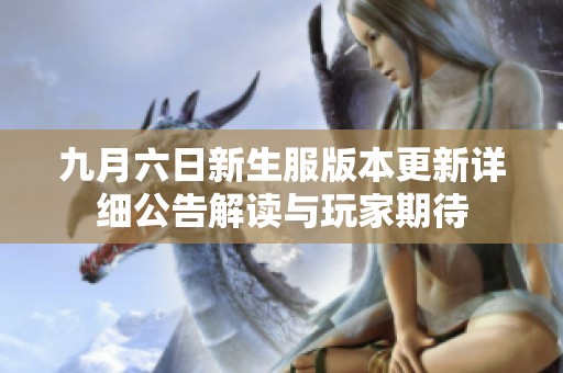九月六日新生服版本更新详细公告解读与玩家期待