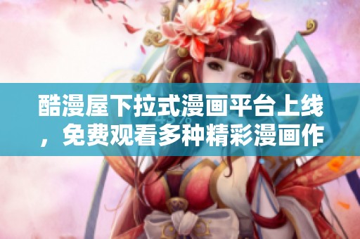 酷漫屋下拉式漫画平台上线，免费观看多种精彩漫画作品
