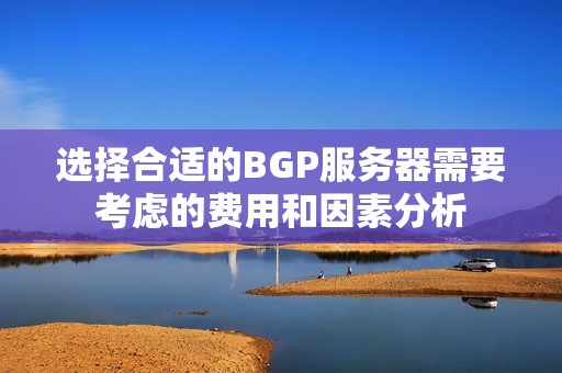 选择合适的BGP服务器需要考虑的费用和因素分析