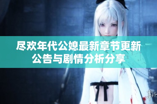尽欢年代公媳最新章节更新公告与剧情分析分享