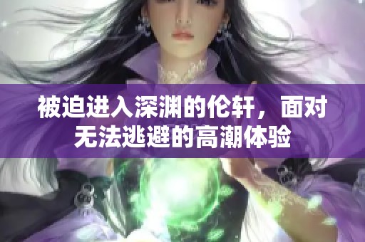 被迫进入深渊的伦轩，面对无法逃避的高潮体验