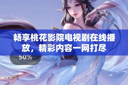 畅享桃花影院电视剧在线播放，精彩内容一网打尽