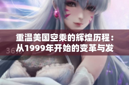 重温美国空乘的辉煌历程：从1999年开始的变革与发展