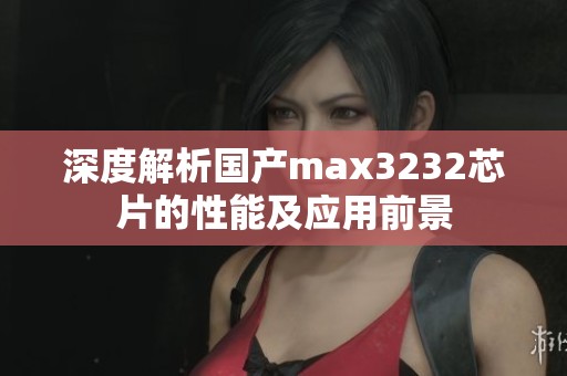 深度解析国产max3232芯片的性能及应用前景