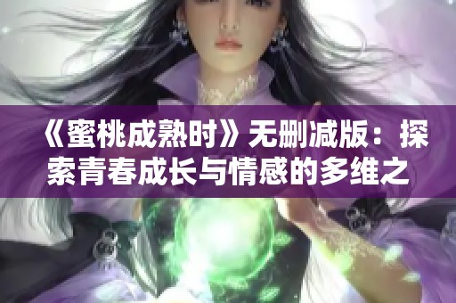 《蜜桃成熟时》无删减版：探索青春成长与情感的多维之旅