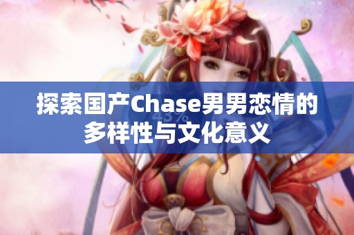 探索国产Chase男男恋情的多样性与文化意义