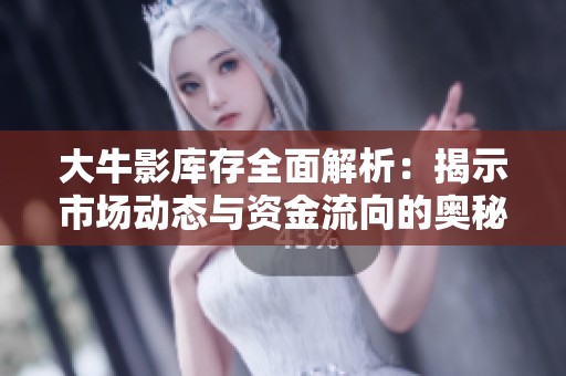 大牛影库存全面解析：揭示市场动态与资金流向的奥秘