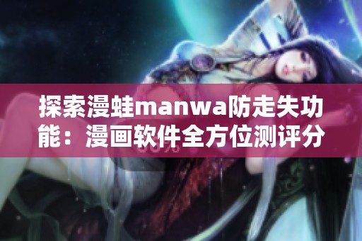 探索漫蛙manwa防走失功能：漫画软件全方位测评分析