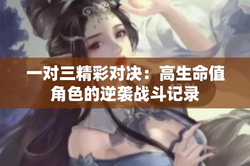 一对三精彩对决：高生命值角色的逆袭战斗记录