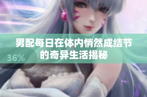 男配每日在体内悄然成结节的奇异生活揭秘