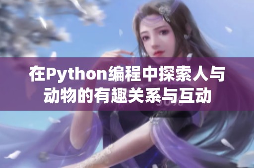 在Python编程中探索人与动物的有趣关系与互动