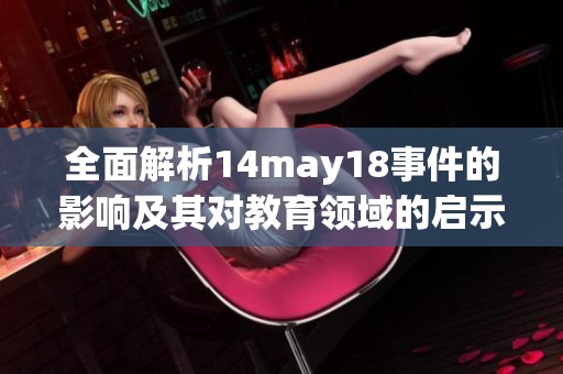 全面解析14may18事件的影响及其对教育领域的启示