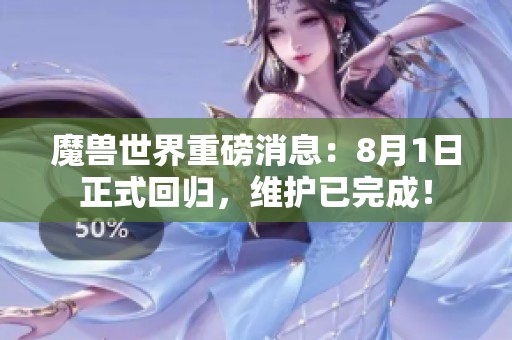 魔兽世界重磅消息：8月1日正式回归，维护已完成！