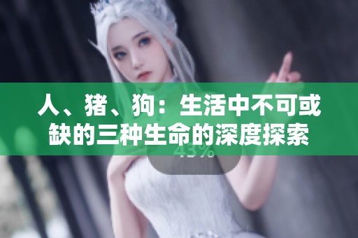 人、猪、狗：生活中不可或缺的三种生命的深度探索