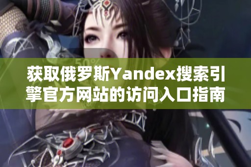 获取俄罗斯Yandex搜索引擎官方网站的访问入口指南