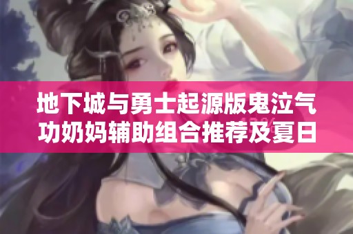 地下城与勇士起源版鬼泣气功奶妈辅助组合推荐及夏日套详解
