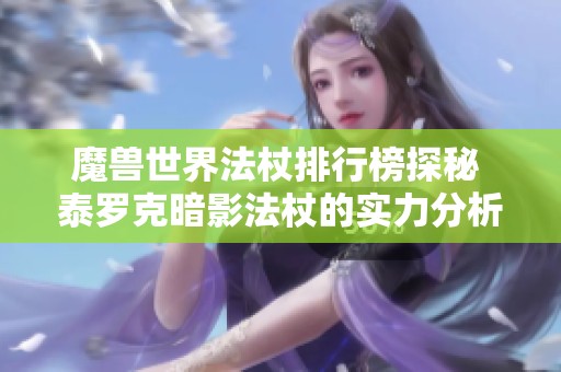 魔兽世界法杖排行榜探秘 泰罗克暗影法杖的实力分析