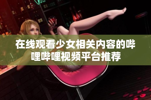 在线观看少女相关内容的哔哩哔哩视频平台推荐