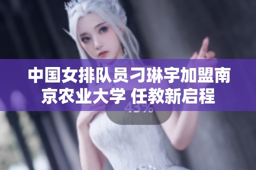 中国女排队员刁琳宇加盟南京农业大学 任教新启程