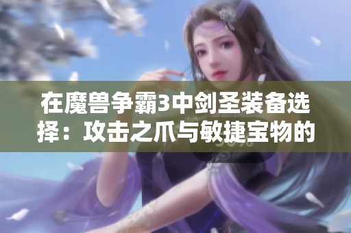 在魔兽争霸3中剑圣装备选择：攻击之爪与敏捷宝物的对比分析