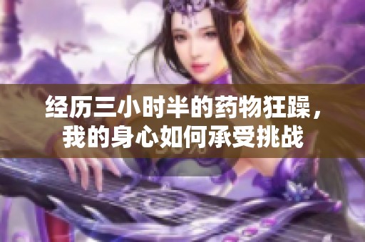 经历三小时半的药物狂躁，我的身心如何承受挑战