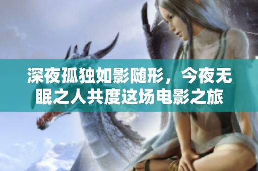 深夜孤独如影随形，今夜无眠之人共度这场电影之旅