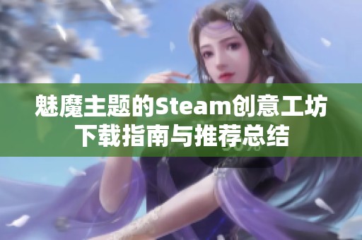 魅魔主题的Steam创意工坊下载指南与推荐总结