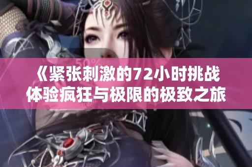 《紧张刺激的72小时挑战 体验疯狂与极限的极致之旅》