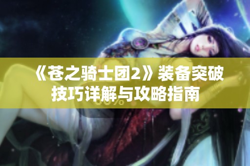 《苍之骑士团2》装备突破技巧详解与攻略指南