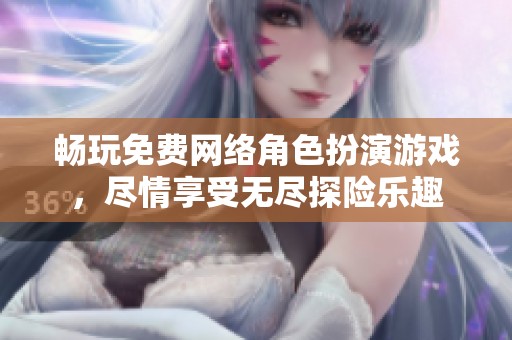 畅玩免费网络角色扮演游戏，尽情享受无尽探险乐趣