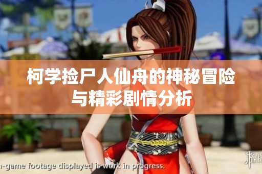 柯学捡尸人仙舟的神秘冒险与精彩剧情分析